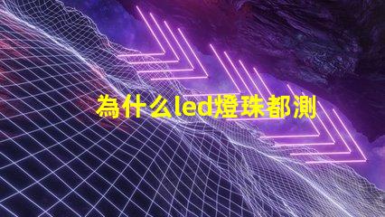 為什么led燈珠都測不通 為什么LED燈珠都是串聯